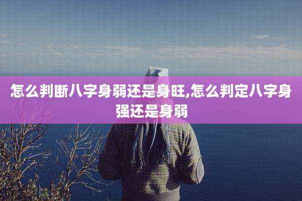 怎么判断八字身弱还是身旺,怎么判定八字身强还是身弱