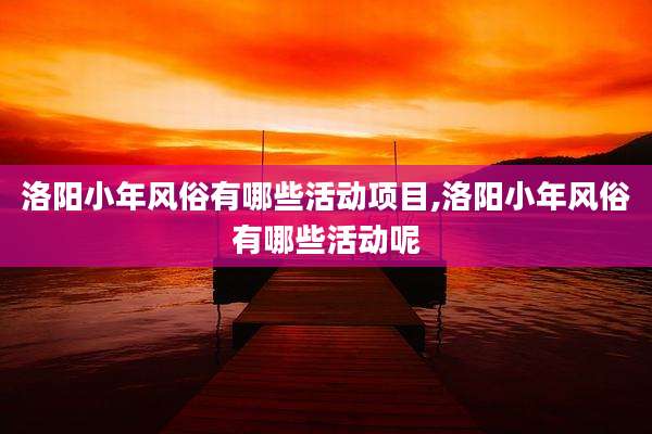 洛阳小年风俗有哪些活动项目,洛阳小年风俗有哪些活动呢