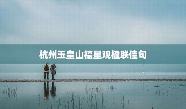 杭州玉皇山福星观楹联佳句