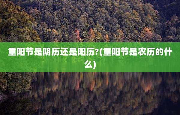 重阳节是阴历还是阳历?(重阳节是农历的什么)