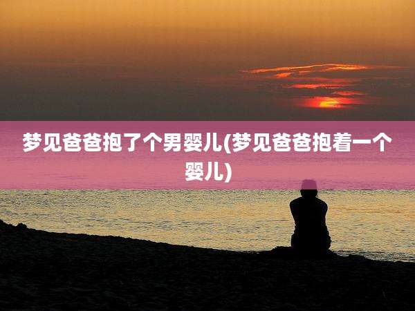梦见爸爸抱了个男婴儿(梦见爸爸抱着一个婴儿)