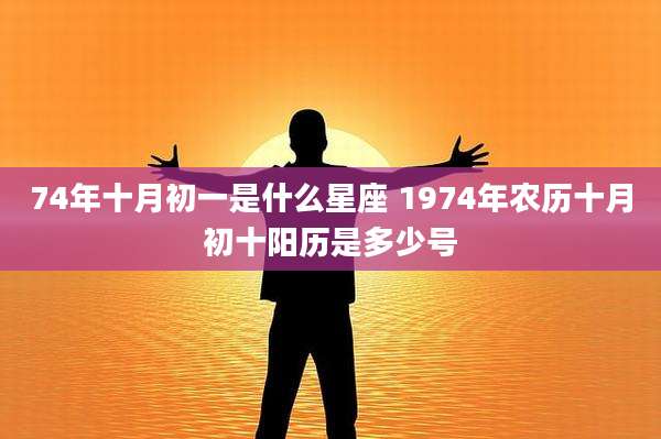 74年十月初一是什么星座 1974年农历十月初十阳历是多少号