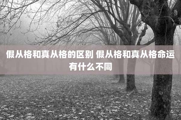 假从格和真从格的区别 假从格和真从格命运有什么不同