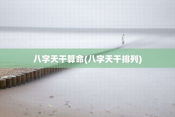 八字天干算命(八字天干排列)