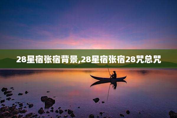 28星宿张宿背景,28星宿张宿28咒总咒