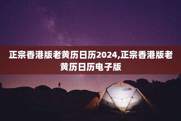 正宗香港版老黄历日历2024,正宗香港版老黄历日历电子版