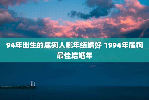 94年出生的属狗人哪年结婚好 1994年属狗最佳结婚年