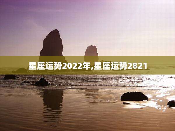 星座运势2022年,星座运势2821
