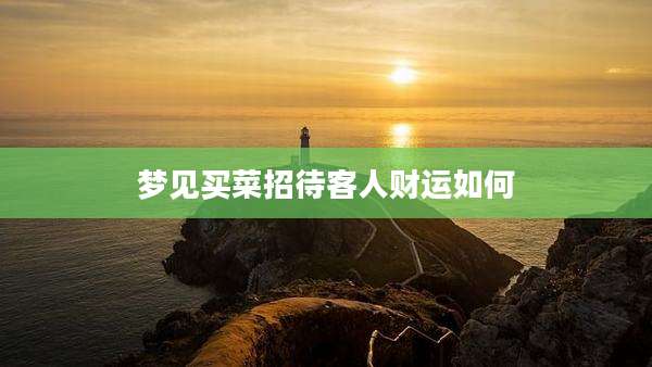 梦见买菜招待客人财运如何