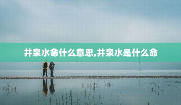 井泉水命什么意思,井泉水是什么命