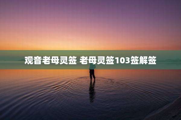 观音老母灵签 老母灵签103签解签