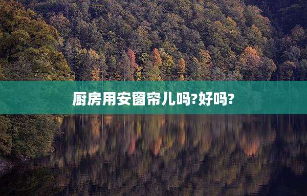 厨房用安窗帘儿吗?好吗?