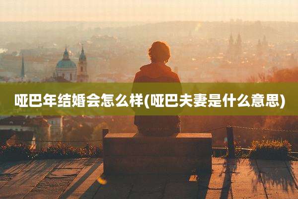 哑巴年结婚会怎么样(哑巴夫妻是什么意思)