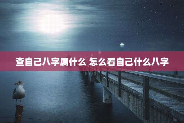 查自己八字属什么 怎么看自己什么八字