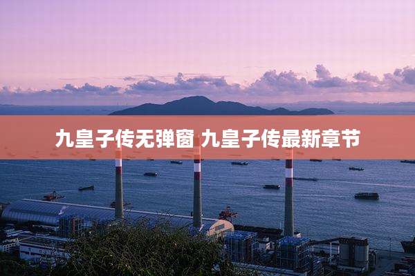 九皇子传无弹窗 九皇子传最新章节
