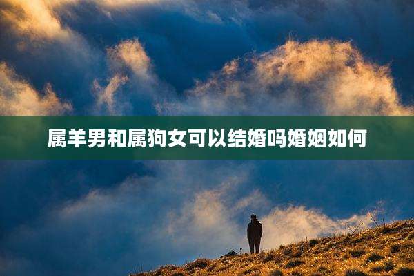 属羊男和属狗女可以结婚吗婚姻如何