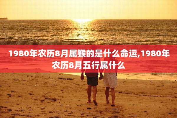 1980年农历8月属猴的是什么命运,1980年农历8月五行属什么