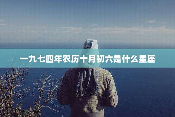 一九七四年农历十月初六是什么星座