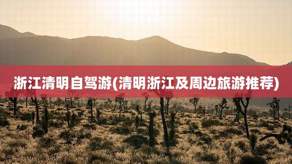 浙江清明自驾游(清明浙江及周边旅游推荐)