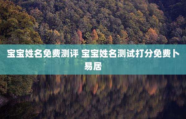 宝宝姓名免费测评 宝宝姓名测试打分免费卜易居