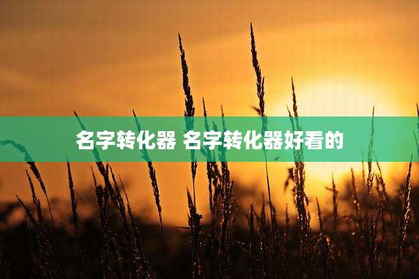 名字转化器 名字转化器好看的