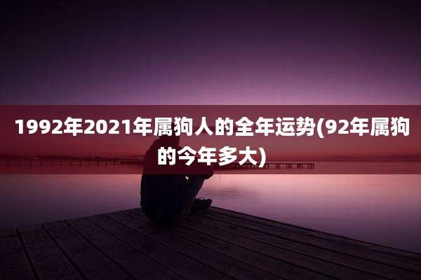 1992年2021年属狗人的全年运势(92年属狗的今年多大)