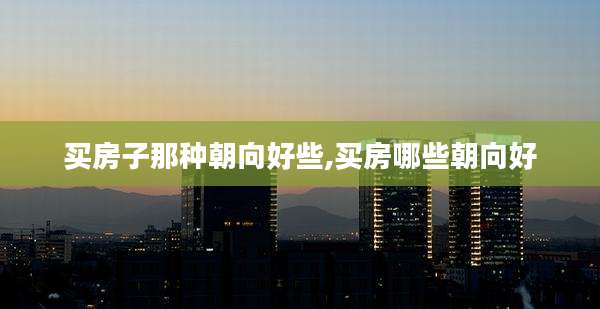买房子那种朝向好些,买房哪些朝向好