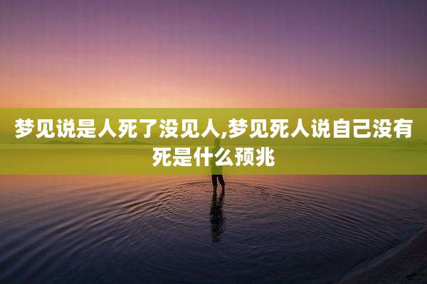 梦见说是人死了没见人,梦见死人说自己没有死是什么预兆