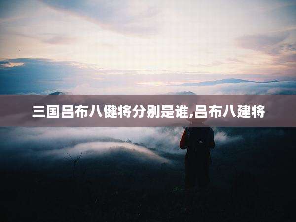 三国吕布八健将分别是谁,吕布八建将