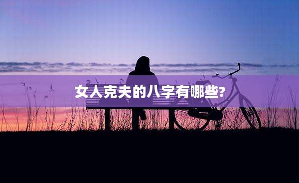 女人克夫的八字有哪些?