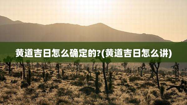 黄道吉日怎么确定的?(黄道吉日怎么讲)