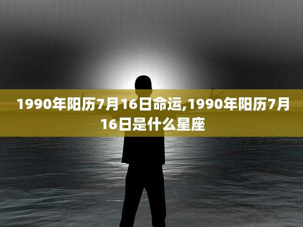 1990年阳历7月16日命运,1990年阳历7月16日是什么星座
