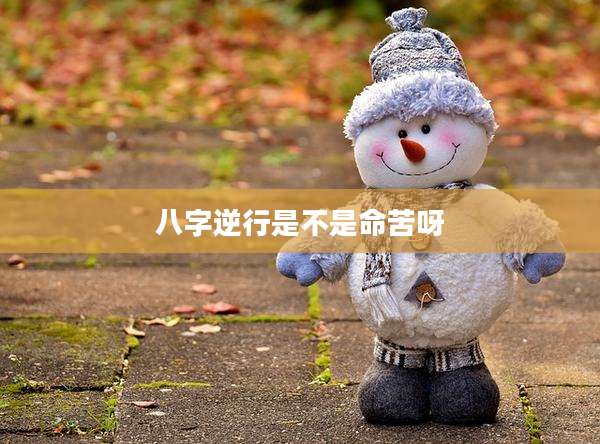 八字逆行是不是命苦呀
