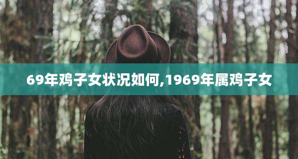 69年鸡子女状况如何,1969年属鸡子女