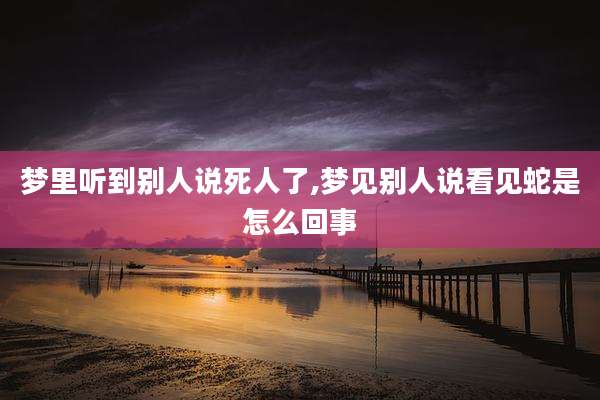 梦里听到别人说死人了,梦见别人说看见蛇是怎么回事