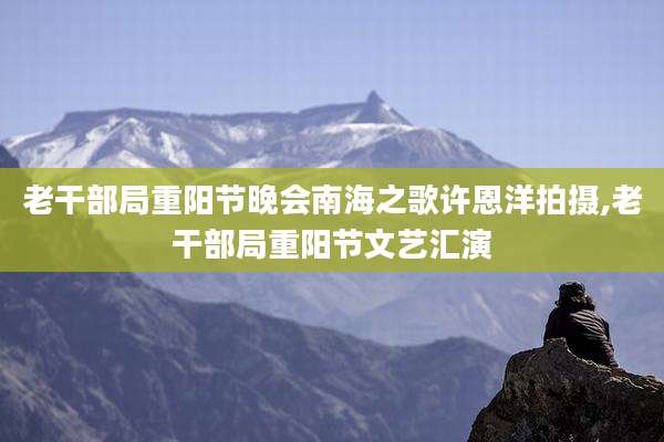 老干部局重阳节晚会南海之歌许恩洋拍摄,老干部局重阳节文艺汇演