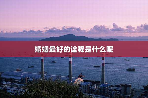 婚姻最好的诠释是什么呢
