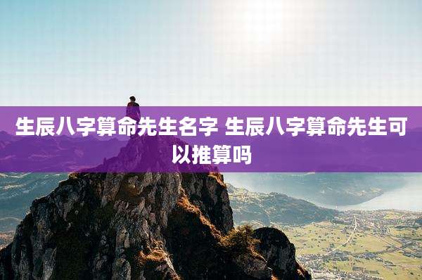 生辰八字算命先生名字 生辰八字算命先生可以推算吗