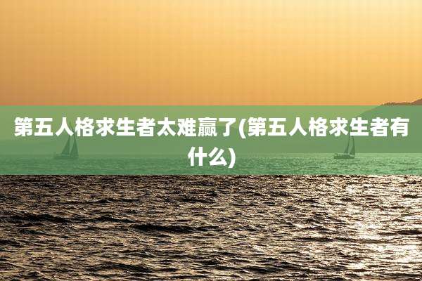 第五人格求生者太难赢了(第五人格求生者有什么)