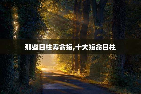 那些日柱寿命短,十大短命日柱