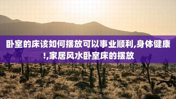 卧室的床该如何摆放可以事业顺利,身体健康!,家居风水卧室床的摆放