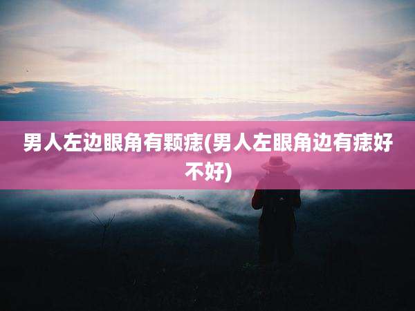 男人左边眼角有颗痣(男人左眼角边有痣好不好)