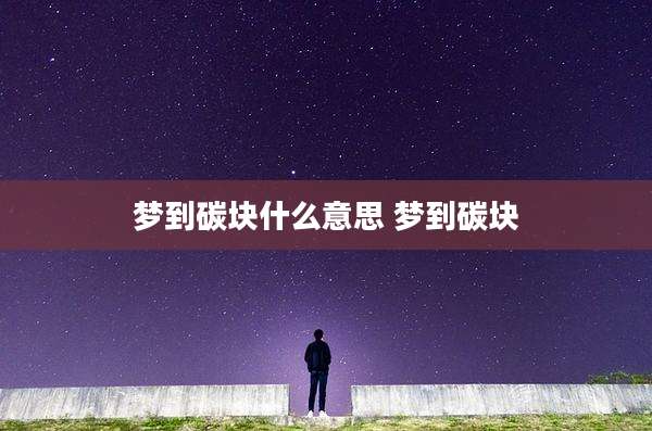 梦到碳块什么意思 梦到碳块