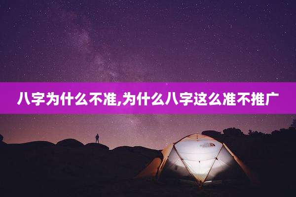 八字为什么不准,为什么八字这么准不推广