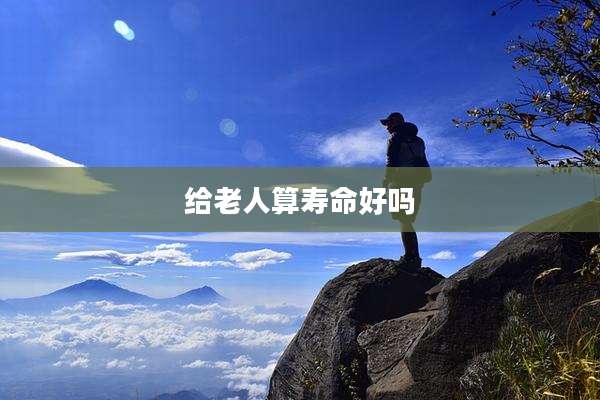 给老人算寿命好吗