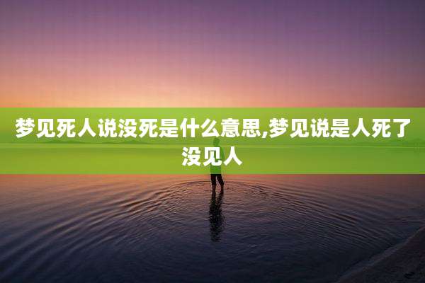 梦见死人说没死是什么意思,梦见说是人死了没见人