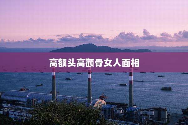 高额头高颧骨女人面相