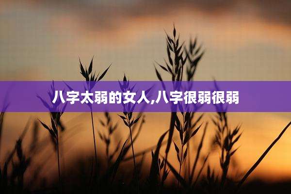 八字太弱的女人,八字很弱很弱