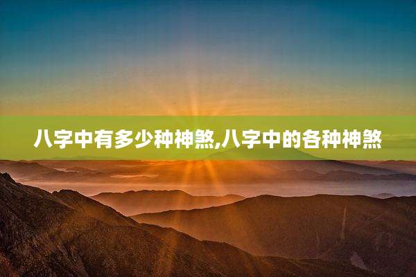 八字中有多少种神煞,八字中的各种神煞