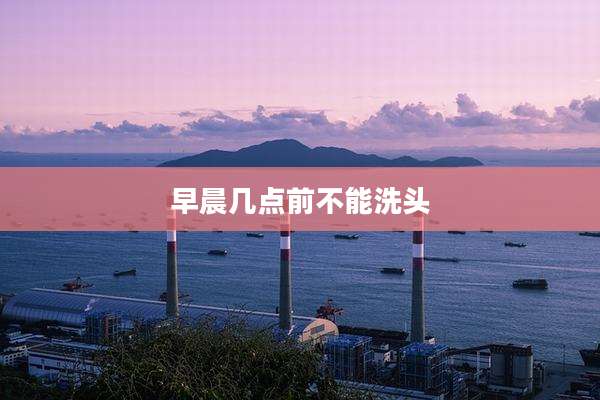 早晨几点前不能洗头